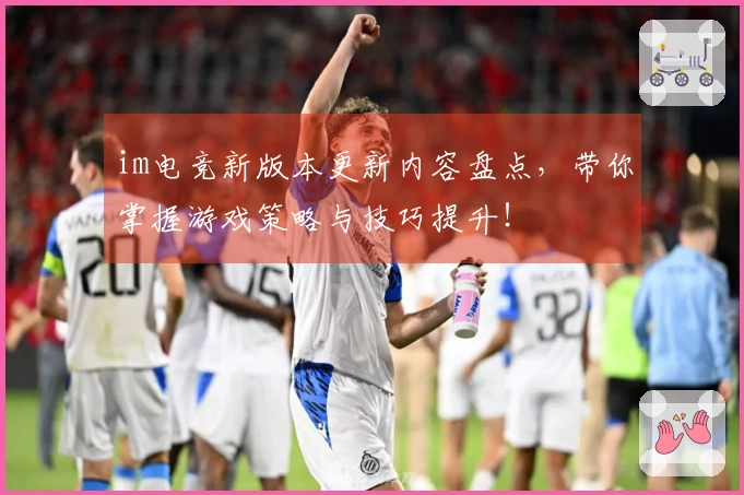 im电竞新版本更新内容盘点，带你掌握游戏策略与技巧提升！