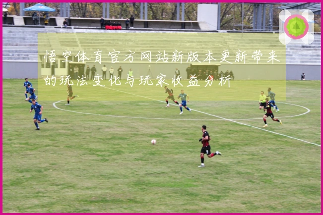 悟空体育官方网站新版本更新带来的玩法变化与玩家收益分析