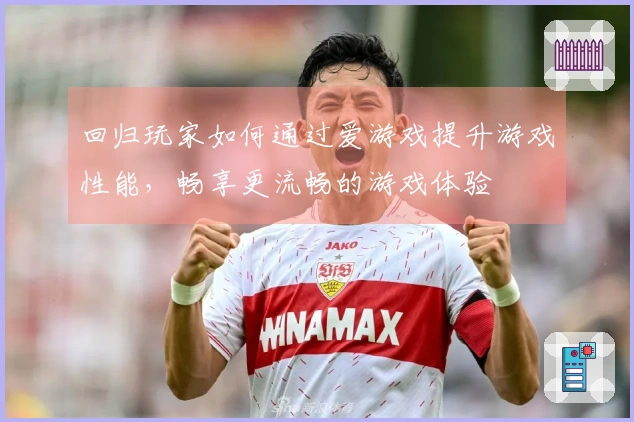 回归玩家如何通过爱游戏提升游戏性能，畅享更流畅的游戏体验