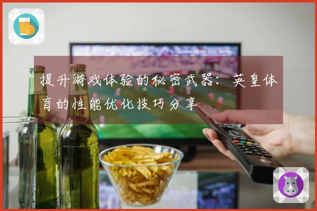 提升游戏体验的秘密武器：英皇体育的性能优化技巧分享