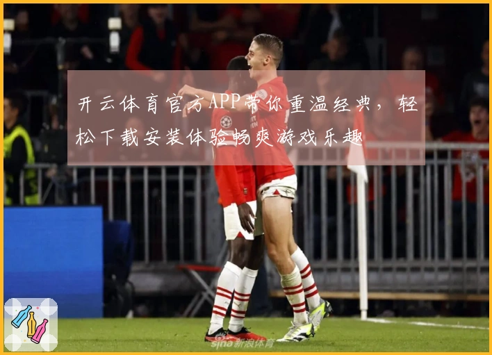 开云体育官方APP带你重温经典，轻松下载安装体验畅爽游戏乐趣
