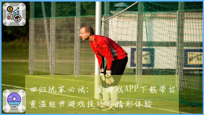 回归玩家必试：爱游戏APP下载带你重温经典游戏技巧与精彩体验