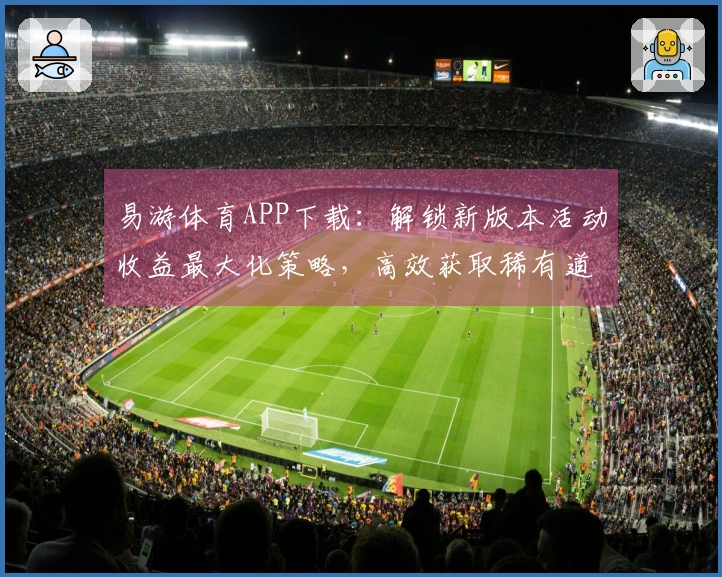易游体育APP下载：解锁新版本活动收益最大化策略，高效获取稀有道具的实操指南