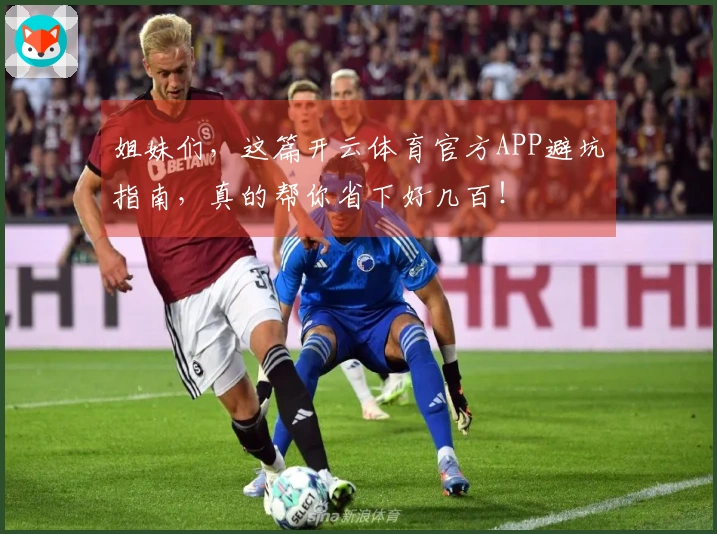 姐妹们，这篇开云体育官方APP避坑指南，真的帮你省下好几百！