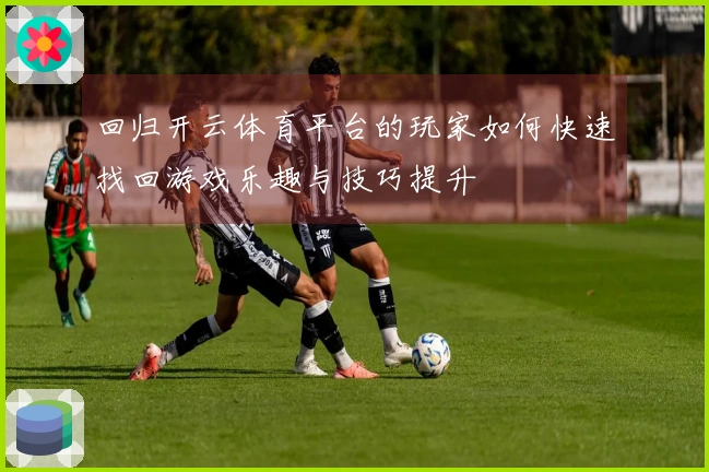 回归开云体育平台的玩家如何快速找回游戏乐趣与技巧提升